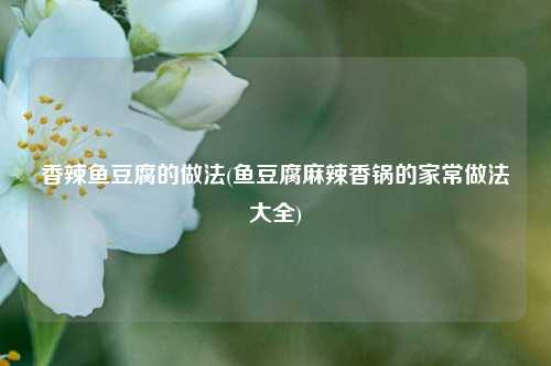 香辣鱼豆腐的做法(鱼豆腐麻辣香锅的家常做法大全)